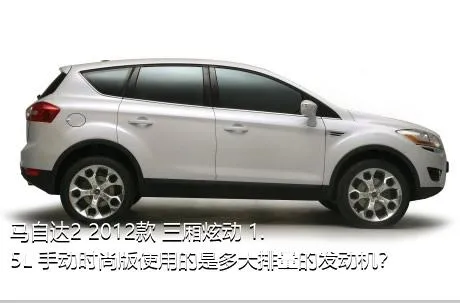 马自达2 2012款 三厢炫动 1.5L 手动时尚版使用的是多大排量的发动机？