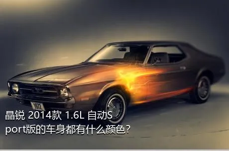 晶锐 2014款 1.6L 自动Sport版的车身都有什么颜色？