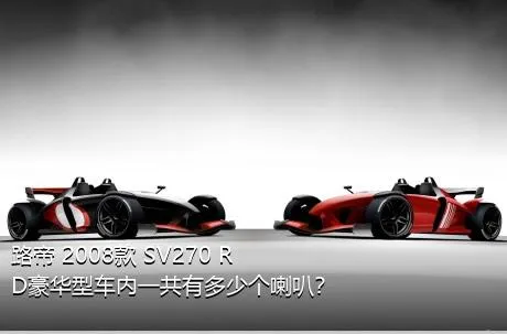 路帝 2008款 SV270 RD豪华型车内一共有多少个喇叭？