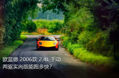 欧蓝德 2006款 2.4L 手动两驱实尚版能跑多快？