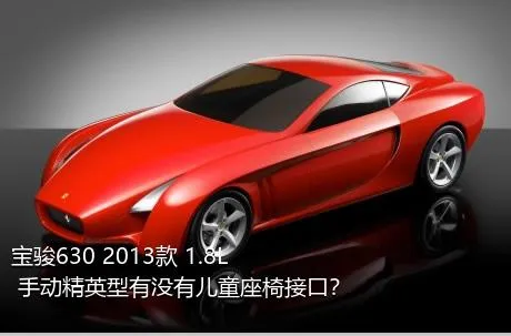 宝骏630 2013款 1.8L 手动精英型有没有儿童座椅接口？