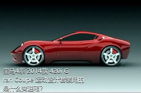 宝马4系 2014款 420i Gran Coupe 运动设计套装用的是什么变速箱？