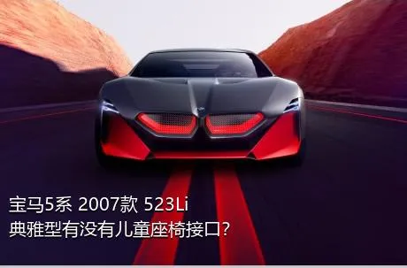 宝马5系 2007款 523Li 典雅型有没有儿童座椅接口？