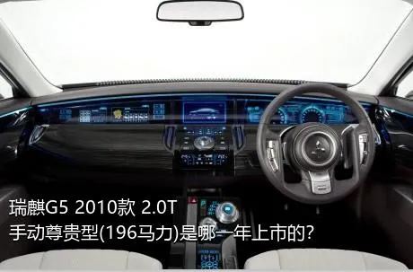 瑞麒G5 2010款 2.0T 手动尊贵型(196马力)是哪一年上市的？