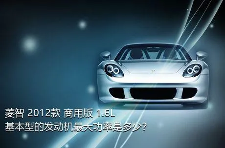菱智 2012款 商用版 1.6L 基本型的发动机最大功率是多少？