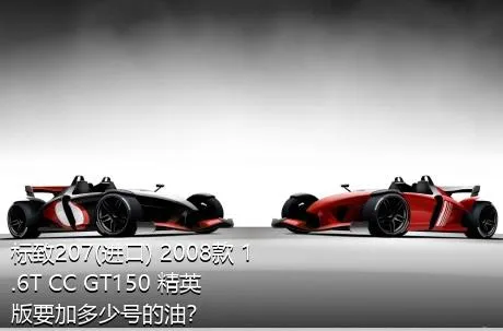 标致207(进口) 2008款 1.6T CC GT150 精英版要加多少号的油？
