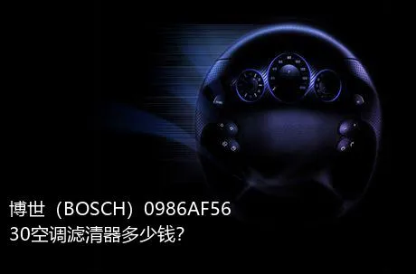 博世（BOSCH）0986AF5630空调滤清器多少钱？