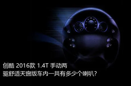 创酷 2016款 1.4T 手动两驱舒适天窗版车内一共有多少个喇叭？