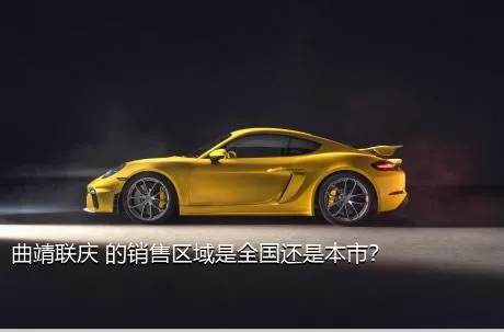 曲靖联庆 的销售区域是全国还是本市？