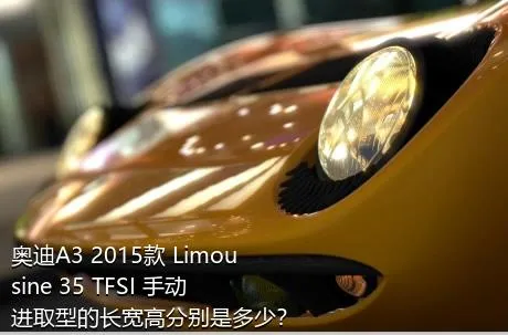 奥迪A3 2015款 Limousine 35 TFSI 手动进取型的长宽高分别是多少？