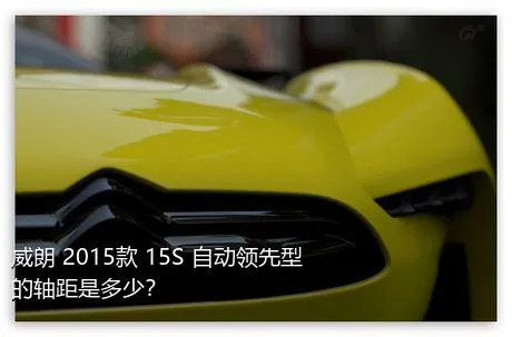 威朗 2015款 15S 自动领先型的轴距是多少？