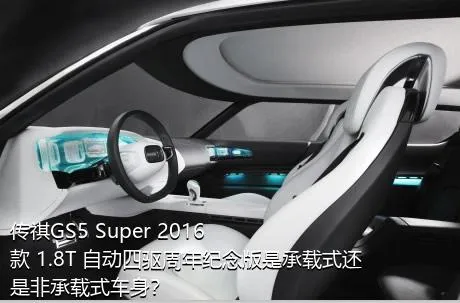 传祺GS5 Super 2016款 1.8T 自动四驱周年纪念版是承载式还是非承载式车身？