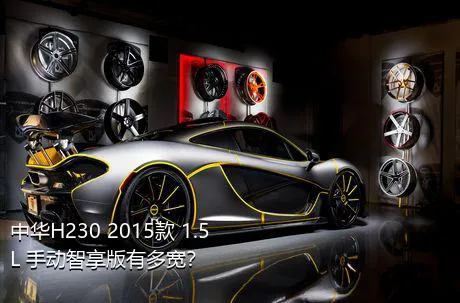 中华H230 2015款 1.5L 手动智享版有多宽？