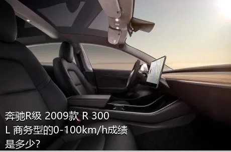 奔驰R级 2009款 R 300 L 商务型的0-100km/h成绩是多少？