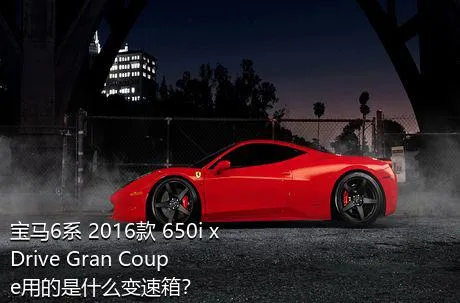 宝马6系 2016款 650i xDrive Gran Coupe用的是什么变速箱？