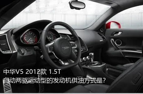 中华V5 2012款 1.5T 自动两驱运动型的发动机供油方式是？