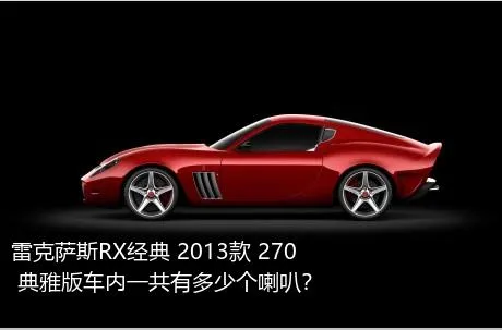 雷克萨斯RX经典 2013款 270 典雅版车内一共有多少个喇叭？