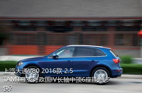 上汽大通V80 2016款 2.5TAMT尊杰行政国IV长轴中顶6座能跑多快？