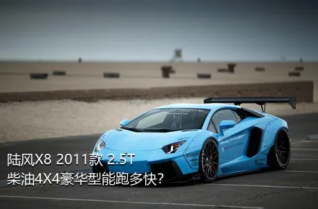 陆风X8 2011款 2.5T 柴油4X4豪华型能跑多快？