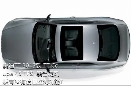 奥迪TT 2013款 TT Coupe 45 TFSI 黑色旋风版有没有胎压监测功能？