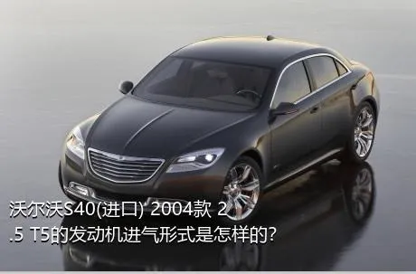 沃尔沃S40(进口) 2004款 2.5 T5的发动机进气形式是怎样的？
