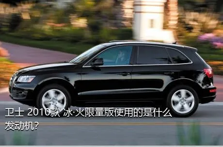 卫士 2010款 冰·火限量版使用的是什么发动机？