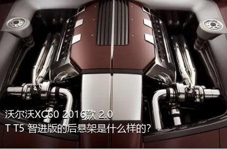 沃尔沃XC60 2016款 2.0T T5 智进版的后悬架是什么样的？