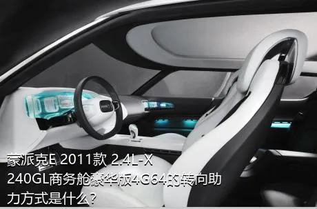 蒙派克E 2011款 2.4L-X240GL商务舱豪华版4G64的转向助力方式是什么？