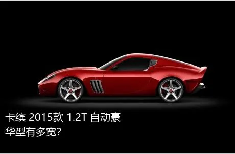 卡缤 2015款 1.2T 自动豪华型有多宽？