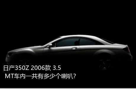 日产350Z 2006款 3.5 MT车内一共有多少个喇叭？