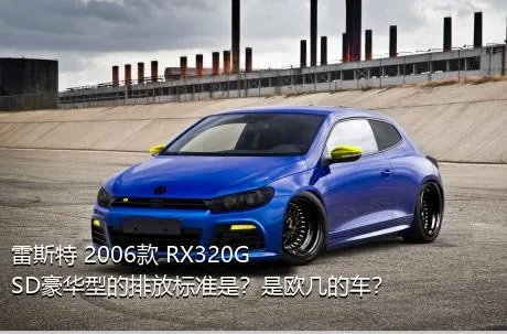 雷斯特 2006款 RX320G SD豪华型的排放标准是？是欧几的车？