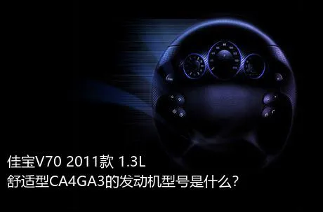 佳宝V70 2011款 1.3L舒适型CA4GA3的发动机型号是什么？