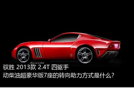 驭胜 2013款 2.4T 四驱手动柴油超豪华版7座的转向助力方式是什么？