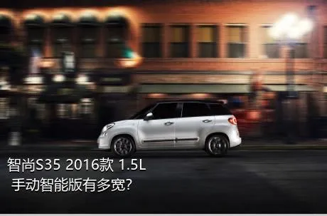 智尚S35 2016款 1.5L 手动智能版有多宽？
