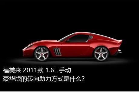 福美来 2011款 1.6L 手动豪华版的转向助力方式是什么？