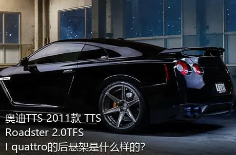 奥迪TTS 2011款 TTS Roadster 2.0TFSI quattro的后悬架是什么样的？