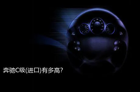 奔驰C级(进口)有多高？
