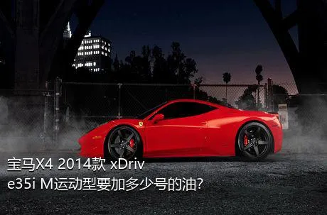 宝马X4 2014款 xDrive35i M运动型要加多少号的油？