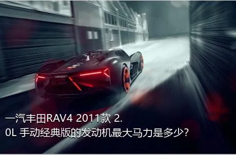 一汽丰田RAV4 2011款 2.0L 手动经典版的发动机最大马力是多少？