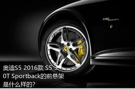 奥迪S5 2016款 S5 3.0T Sportback的前悬架是什么样的？