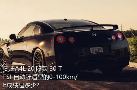 奥迪A4L 2015款 30 TFSI 自动舒适型的0-100km/h成绩是多少？