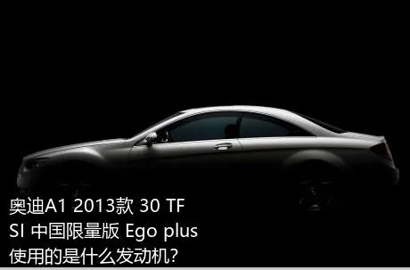 奥迪A1 2013款 30 TFSI 中国限量版 Ego plus使用的是什么发动机？
