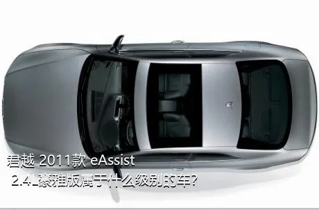 君越 2011款 eAssist 2.4L豪雅版属于什么级别的车？