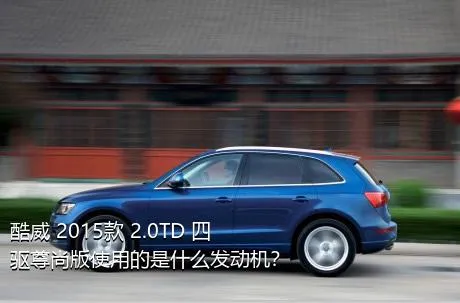 酷威 2015款 2.0TD 四驱尊尚版使用的是什么发动机？