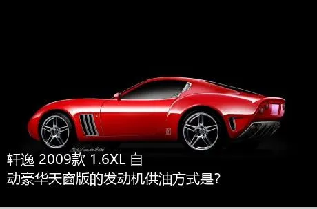 轩逸 2009款 1.6XL 自动豪华天窗版的发动机供油方式是？