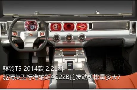骐铃T5 2014款 2.2L四驱精英型标准轴距4G22B的发动机排量多大？