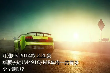 江淮K5 2014款 2.2L豪华版长轴JM491Q-ME车内一共有多少个喇叭？