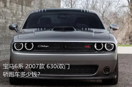 宝马6系 2007款 630i双门轿跑车多少钱？