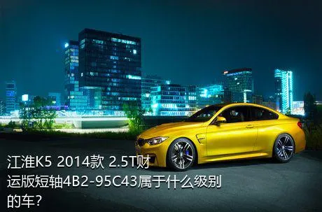 江淮K5 2014款 2.5T财运版短轴4B2-95C43属于什么级别的车？