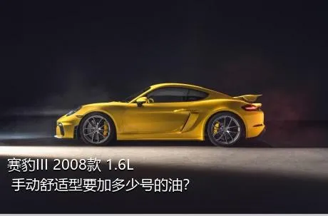 赛豹III 2008款 1.6L 手动舒适型要加多少号的油？